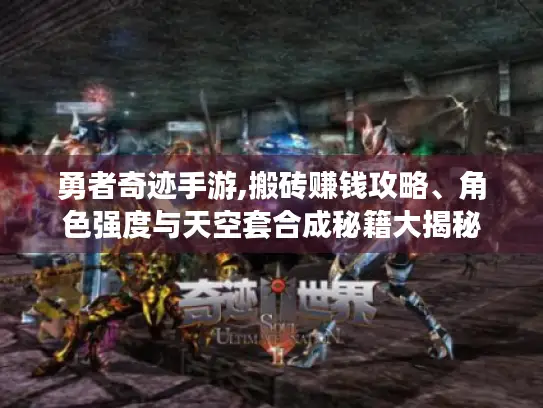 勇者奇迹手游,搬砖赚钱攻略、角色强度与天空套合成秘籍大揭秘