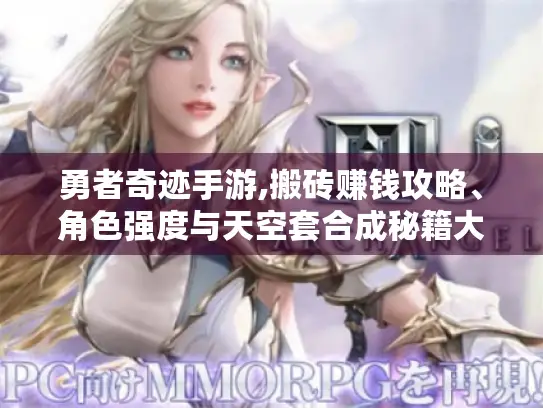 勇者奇迹手游,搬砖赚钱攻略、角色强度与天空套合成秘籍大揭秘