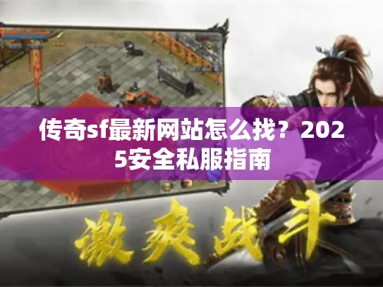 传奇sf最新网站怎么找？2025安全私服指南