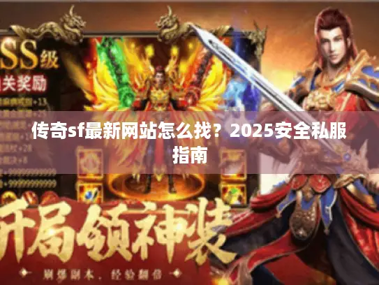 传奇sf最新网站怎么找？2025安全私服指南