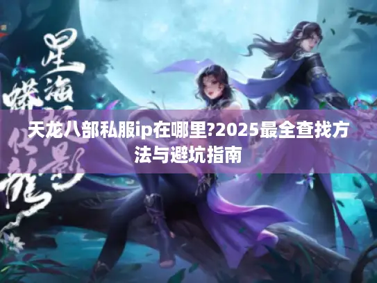 天龙八部私服ip在哪里?2025最全查找方法与避坑指南