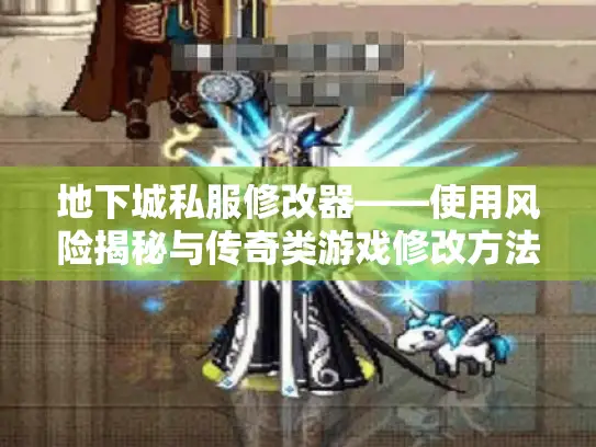 地下城私服修改器——使用风险揭秘与传奇类游戏修改方法大汇总 地下城私服修改器——使用风险揭秘与传奇类游戏修改方法大汇总