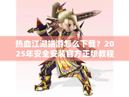 热血江湖端游怎么下载?2025年安全安装官方正版教程 热血江湖端游怎么下载?2025年安全安装官方正版教程