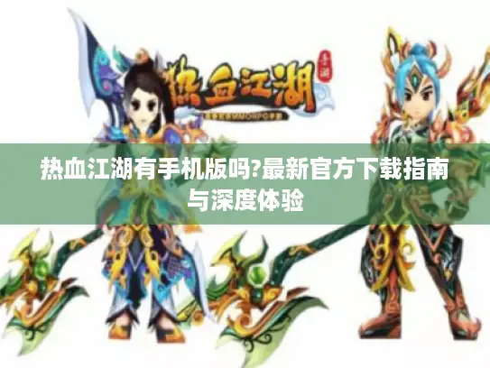 热血江湖有手机版吗?最新官方下载指南与深度体验