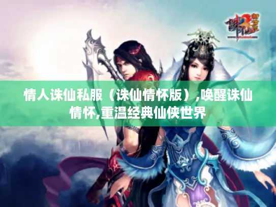 情人诛仙私服（诛仙情怀版）,唤醒诛仙情怀,重温经典仙侠世界