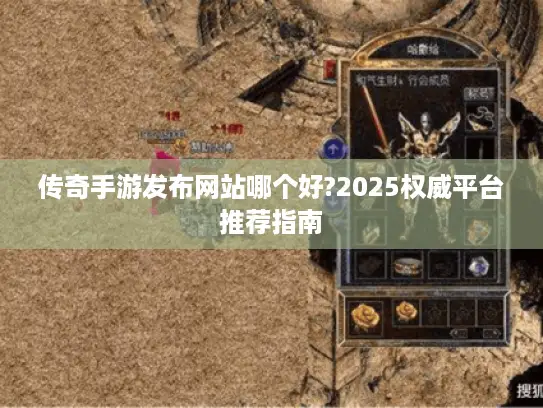 传奇手游发布网站哪个好?2025权威平台推荐指南