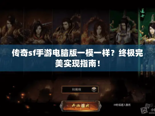 传奇sf手游电脑版一模一样？终极完美实现指南！