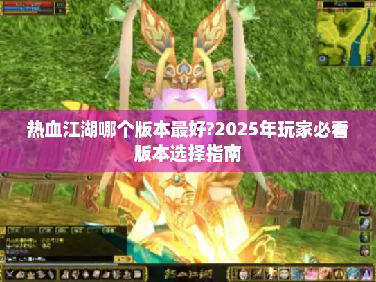 热血江湖哪个版本最好?2025年玩家必看版本选择指南 热血江湖哪个版本最好?2025年玩家必看版本选择指南