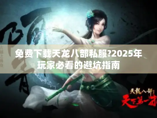 免费下载天龙八部私服?2025年玩家必看的避坑指南