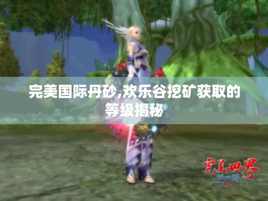 完美国际丹砂,欢乐谷挖矿获取的等级揭秘