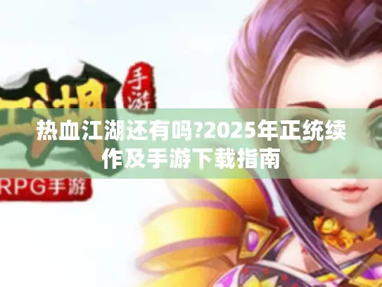 热血江湖还有吗?2025年正统续作及手游下载指南