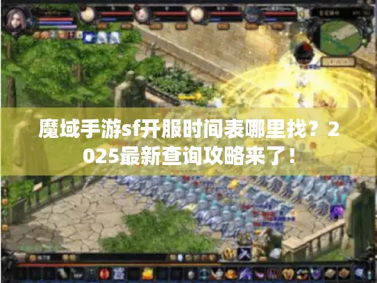 魔域手游sf开服时间表哪里找？2025最新查询攻略来了！