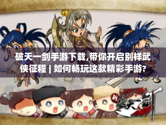 破天一剑手游下载,带你开启别样武侠征程 | 如何畅玩这款精彩手游?