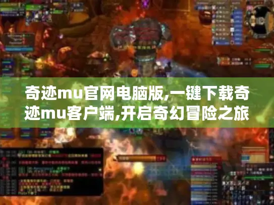 奇迹mu官网电脑版,一键下载奇迹mu客户端,开启奇幻冒险之旅 奇迹mu官网电脑版,一键下载奇迹mu客户端,开启奇幻冒险之旅