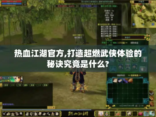 热血江湖官方,打造超燃武侠体验的秘诀究竟是什么? 热血江湖官方,打造超燃武侠体验的秘诀究竟是什么?