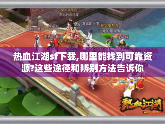 热血江湖sf下载,哪里能找到可靠资源?这些途径和辨别方法告诉你 热血江湖sf下载,哪里能找到可靠资源?这些途径和辨别方法告诉你
