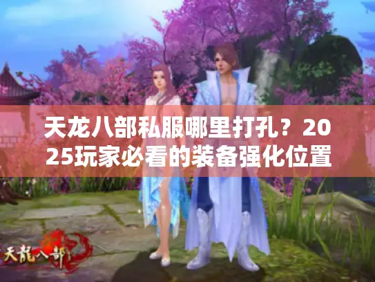天龙八部私服哪里打孔？2025玩家必看的装备强化位置大全