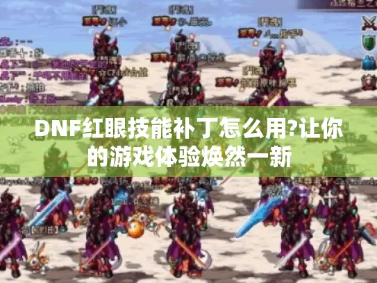 DNF红眼技能补丁怎么用?让你的游戏体验焕然一新