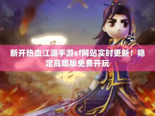 新开热血江湖手游sf网站实时更新！稳定高爆版免费开玩