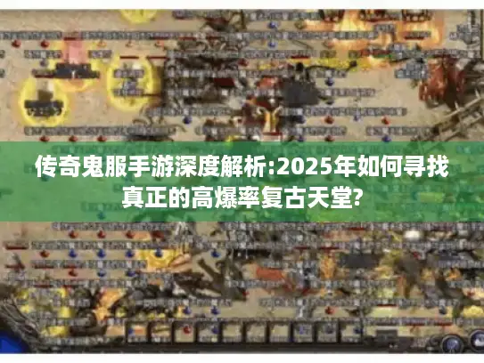 传奇鬼服手游深度解析:2025年如何寻找真正的高爆率复古天堂?