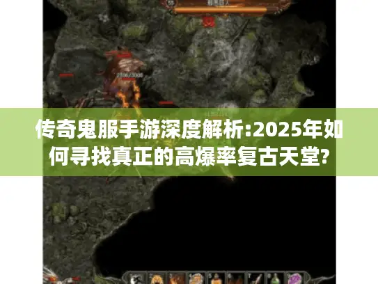 传奇鬼服手游深度解析:2025年如何寻找真正的高爆率复古天堂?