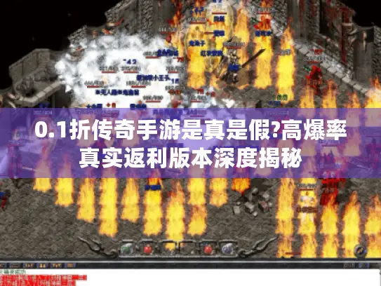 0.1折传奇手游是真是假?高爆率真实返利版本深度揭秘