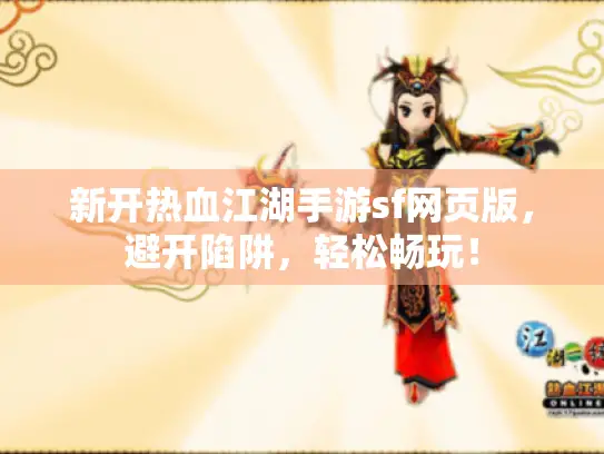 新开热血江湖手游sf网页版,避开陷阱,轻松畅玩! 新开热血江湖手游sf网页版,避开陷阱,轻松畅玩!