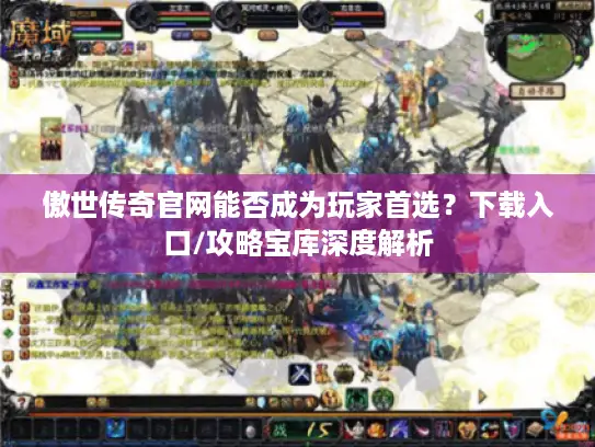 傲世传奇官网能否成为玩家首选？下载入口/攻略宝库深度解析