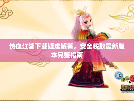热血江湖下载疑难解答，安全获取最新版本完整指南