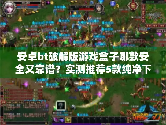 安卓bt破解版游戏盒子哪款安全又靠谱？实测推荐5款纯净下载站
