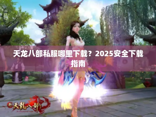 天龙八部私服哪里下载？2025安全下载指南