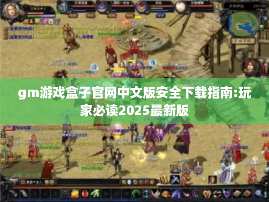 gm游戏盒子官网中文版安全下载指南:玩家必读2025最新版