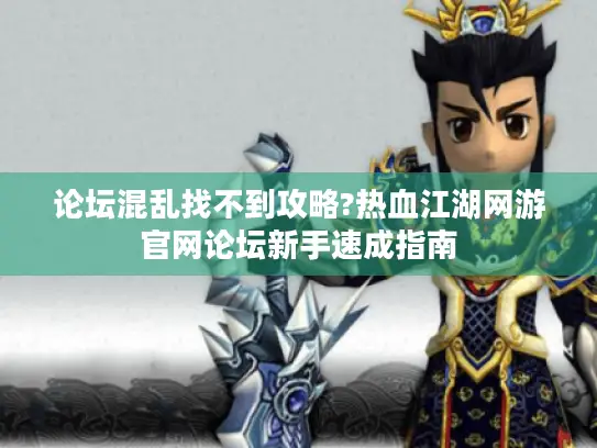 论坛混乱找不到攻略?热血江湖网游官网论坛新手速成指南