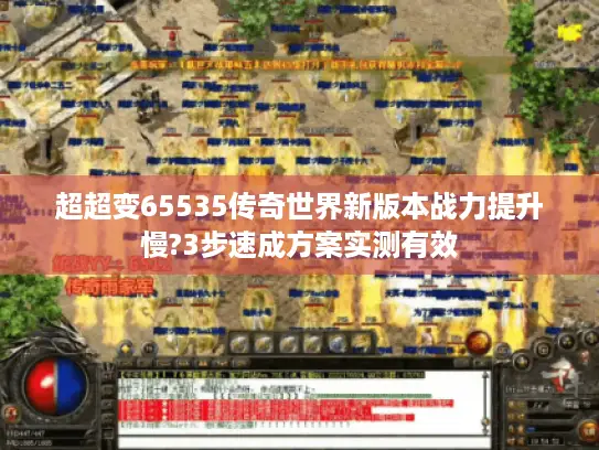 超超变65535传奇世界新版本战力提升慢?3步速成方案实测有效 超超变65535传奇世界新版本战力提升慢?3步速成方案实测有效