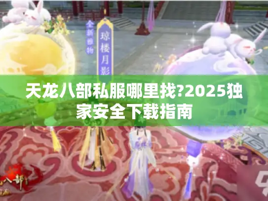 天龙八部私服哪里找?2025独家安全下载指南