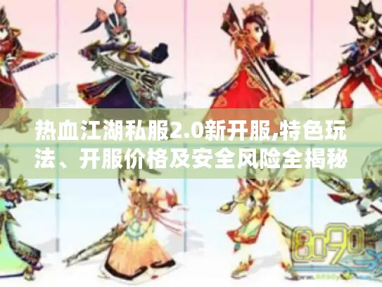 热血江湖私服2.0新开服,特色玩法、开服价格及安全风险全揭秘 热血江湖私服2.0新开服,特色玩法、开服价格及安全风险全揭秘