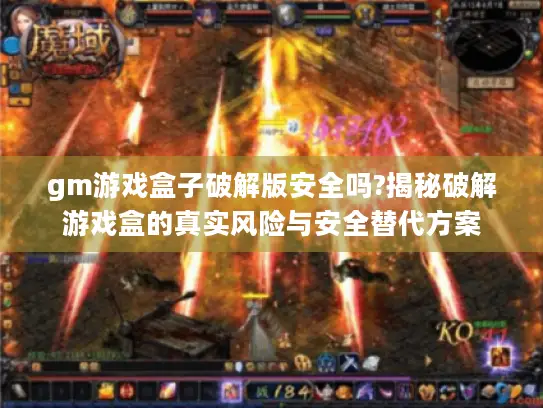 gm游戏盒子破解版安全吗?揭秘破解游戏盒的真实风险与安全替代方案