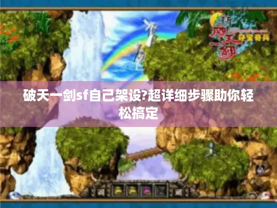 破天一剑sf自己架设?超详细步骤助你轻松搞定 破天一剑sf自己架设?超详细步骤助你轻松搞定