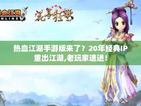 热血江湖手游版来了?20年经典IP重出江湖,老玩家速进! 热血江湖手游版来了?20年经典IP重出江湖,老玩家速进!
