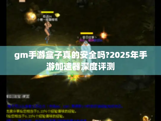 gm手游盒子真的安全吗?2025年手游加速器深度评测