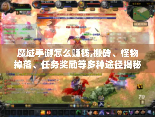 魔域手游怎么赚钱,搬砖、怪物掉落、任务奖励等多种途径揭秘 魔域手游怎么赚钱,搬砖、怪物掉落、任务奖励等多种途径揭秘
