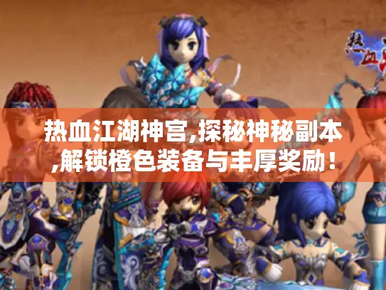 热血江湖神宫,探秘神秘副本,解锁橙色装备与丰厚奖励！