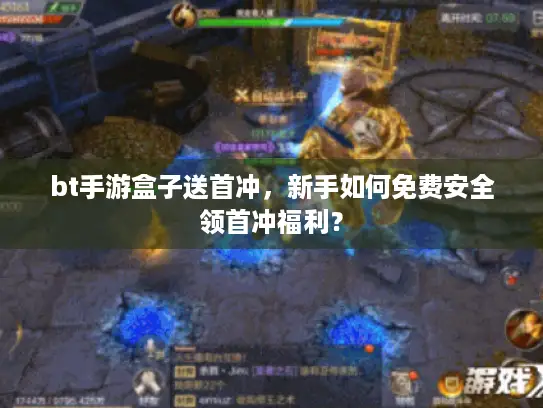 bt手游盒子送首冲,新手如何免费安全领首冲福利? bt手游盒子送首冲,新手如何免费安全领首冲福利?
