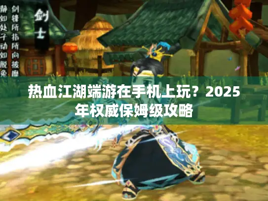 热血江湖端游在手机上玩?2025年权威保姆级攻略 热血江湖端游在手机上玩?2025年权威保姆级攻略