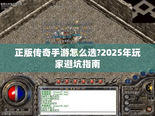 正版传奇手游怎么选?2025年玩家避坑指南 正版传奇手游怎么选?2025年玩家避坑指南