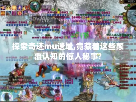 探索奇迹mu遗址,竟藏着这些颠覆认知的惊人秘事?