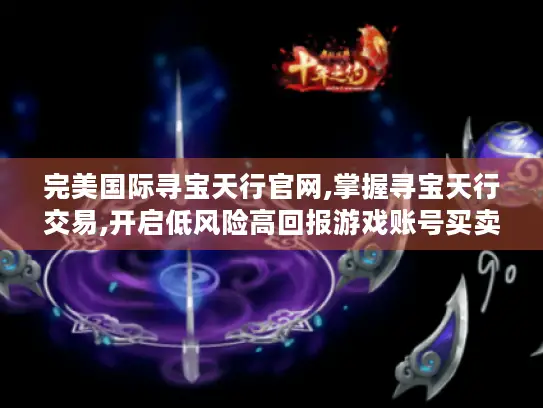 完美国际寻宝天行官网,掌握寻宝天行交易,开启低风险高回报游戏账号买卖之旅