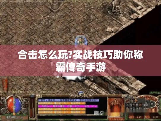 合击怎么玩?实战技巧助你称霸传奇手游