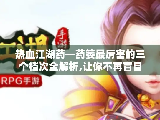 热血江湖药—药篓最厉害的三个档次全解析,让你不再盲目选药