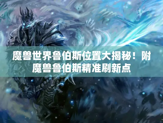 魔兽世界鲁伯斯位置大揭秘！附魔兽鲁伯斯精准刷新点